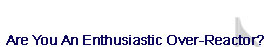 Are You an Enthusiastic Over-Reactor?